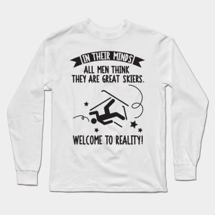 Skiing: In their minds all men think they are great skiers. Welcome to reality! Long Sleeve T-Shirt